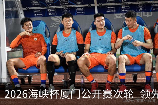 2026海峡杯厦门公开赛次轮 领先集团竞争格局重塑
